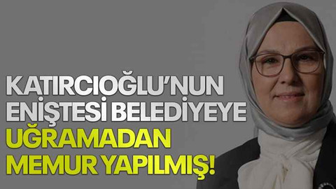 Katırcıoğlu’nun eniştesi belediyeye uğramadan memur yapılmış!